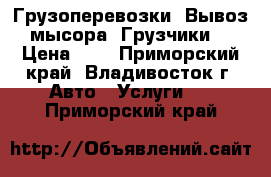 Грузоперевозки! Вывоз мысора! Грузчики! › Цена ­ 1 - Приморский край, Владивосток г. Авто » Услуги   . Приморский край